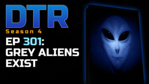 DTR Ep 301: Grey Aliens Exist
