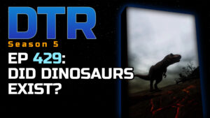 DTR Ep 429: Did Dinosaurs Exist?