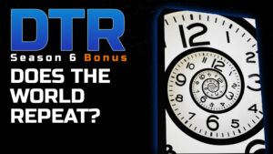 DTR S6 Bonus: Does the World Repeat?